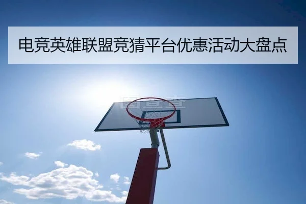 电竞英雄联盟竞猜平台优惠活动大盘点