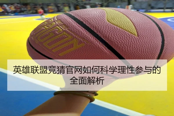 英雄联盟竞猜官网如何科学理性参与的全面解析
